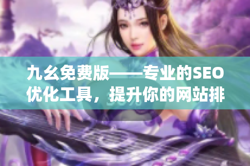 九幺免费版——专业的SEO优化工具，提升你的网站排名)
