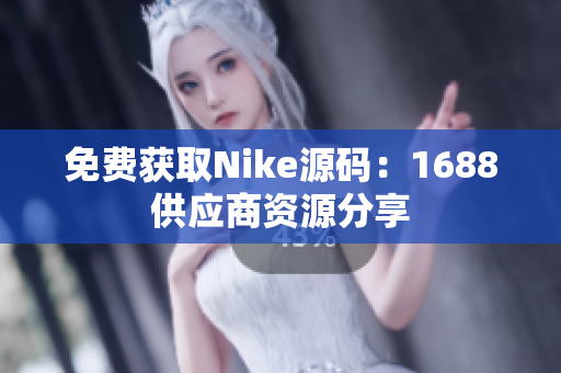 免费获取Nike源码：1688供应商资源分享