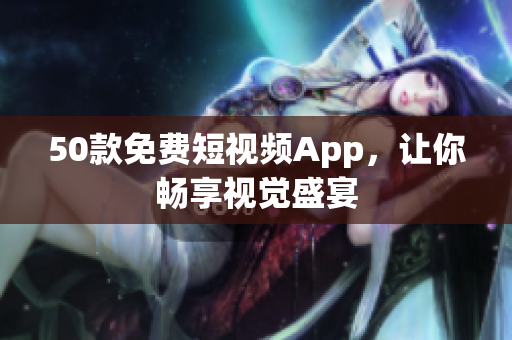 50款免费短视频App，让你畅享视觉盛宴
