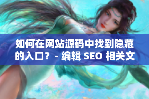 如何在网站源码中找到隐藏的入口？- 编辑 SEO 相关文章