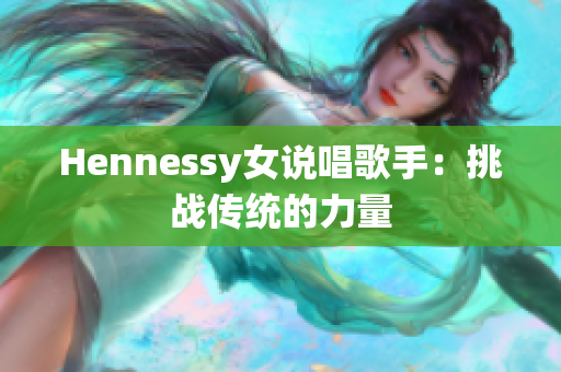 Hennessy女说唱歌手：挑战传统的力量