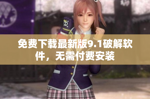 免费下载最新版9.1破解软件，无需付费安装