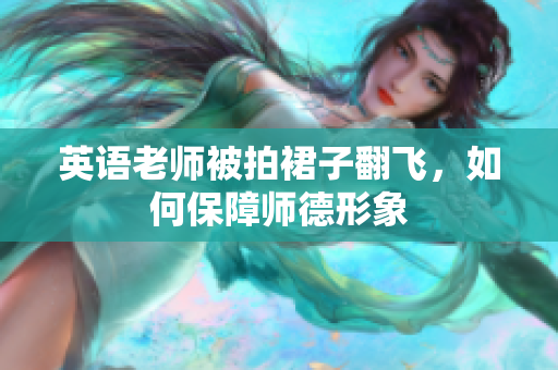 英语老师被拍裙子翻飞，如何保障师德形象