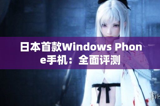 日本首款Windows Phone手机：全面评测