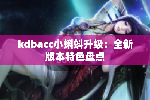 kdbacc小蝌蚪升级：全新版本特色盘点