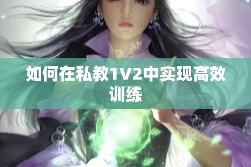 如何在私教1V2中实现高效训练