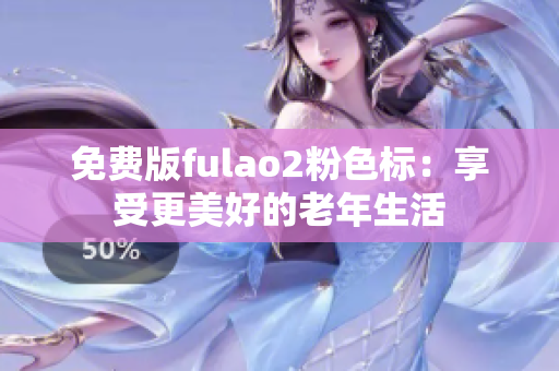 免费版fulao2粉色标：享受更美好的老年生活