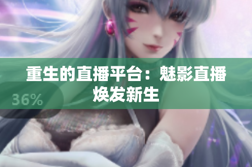重生的直播平台：魅影直播焕发新生