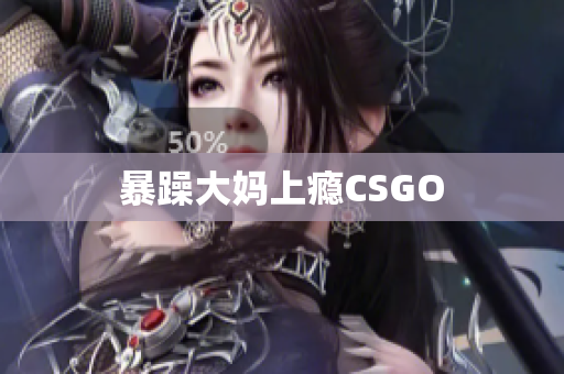 暴躁大妈上瘾CSGO