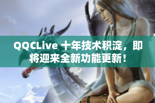 QQCLive 十年技术积淀，即将迎来全新功能更新！