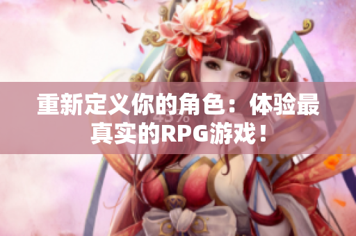 重新定义你的角色：体验最真实的RPG游戏！