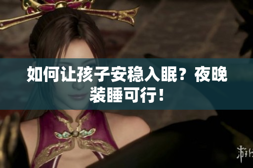 如何让孩子安稳入眠？夜晚装睡可行！