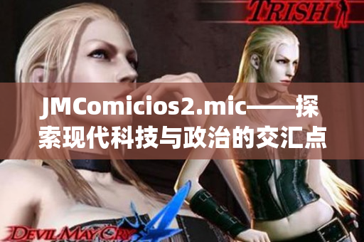 JMComicios2.mic——探索现代科技与政治的交汇点