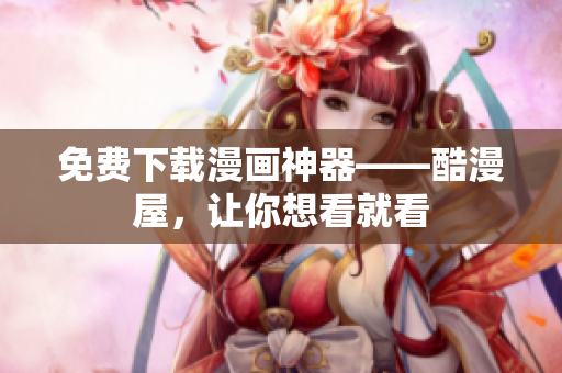 免费下载漫画神器——酷漫屋，让你想看就看