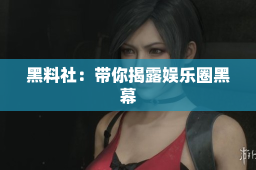 黑料社：带你揭露娱乐圈黑幕