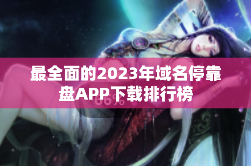 最全面的2023年域名停靠盘APP下载排行榜