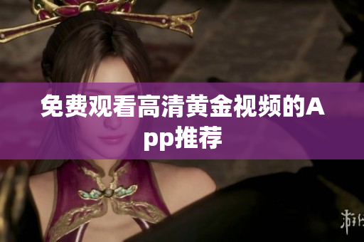 免费观看高清黄金视频的App推荐