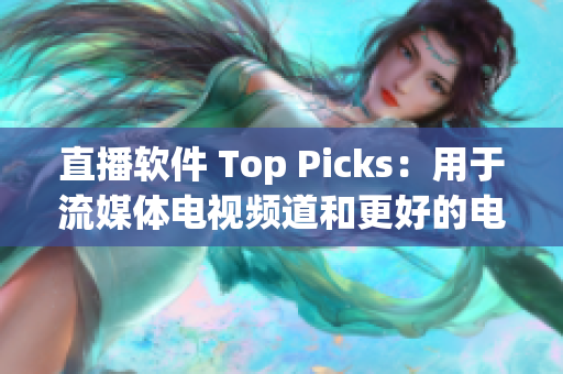 直播软件 Top Picks：用于流媒体电视频道和更好的电视观看体验