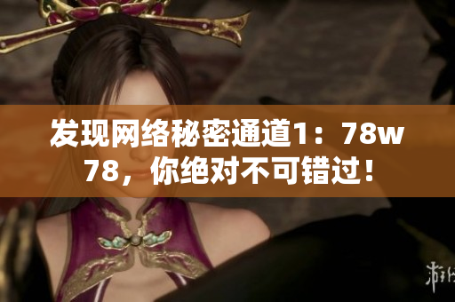 发现网络秘密通道1：78w78，你绝对不可错过！