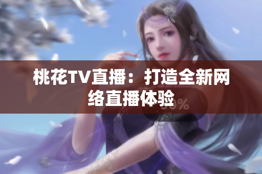 桃花TV直播：打造全新网络直播体验