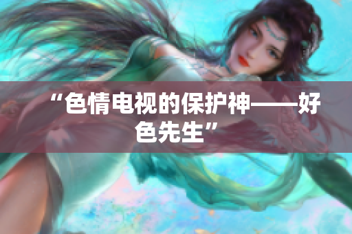 “色情电视的保护神——好色先生”