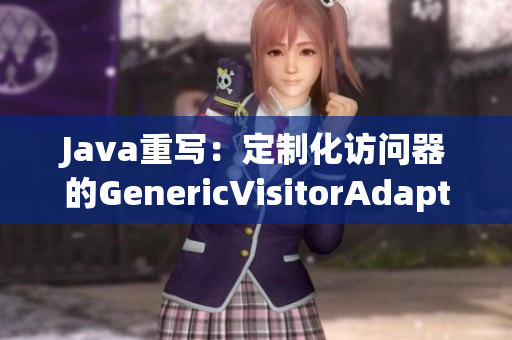 Java重写：定制化访问器的GenericVisitorAdapter实现