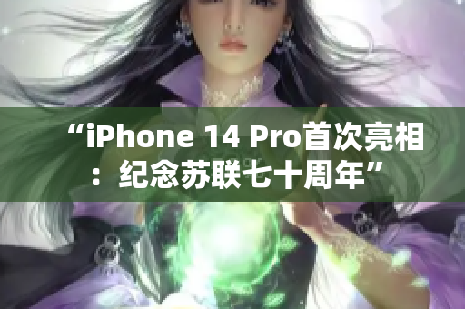 “iPhone 14 Pro首次亮相：纪念苏联七十周年”