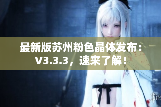 最新版苏州粉色晶体发布：V3.3.3，速来了解！