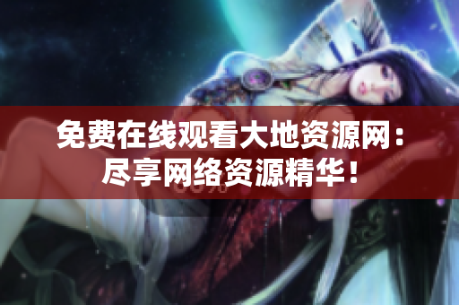 免费在线观看大地资源网：尽享网络资源精华！