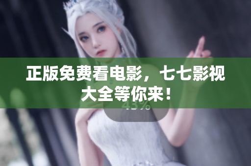 正版免费看电影，七七影视大全等你来！