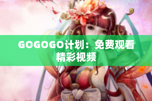 GOGOGO计划：免费观看精彩视频