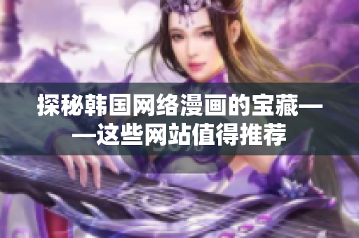 探秘韩国网络漫画的宝藏——这些网站值得推荐