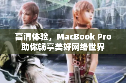 高清体验，MacBook Pro助你畅享美好网络世界