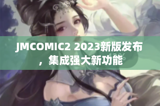 JMCOMIC2 2023新版发布，集成强大新功能