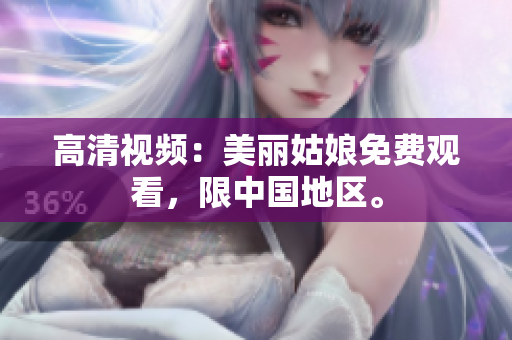 高清视频：美丽姑娘免费观看，限中国地区。