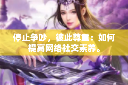 停止争吵，彼此尊重：如何提高网络社交素养。