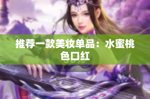 推荐一款美妆单品：水蜜桃色口红