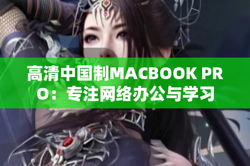 高清中国制MACBOOK PRO：专注网络办公与学习