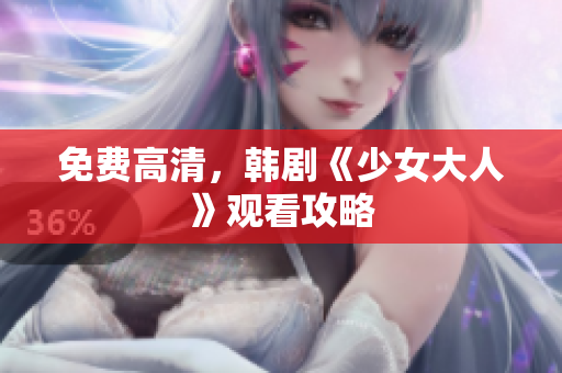 免费高清，韩剧《少女大人》观看攻略