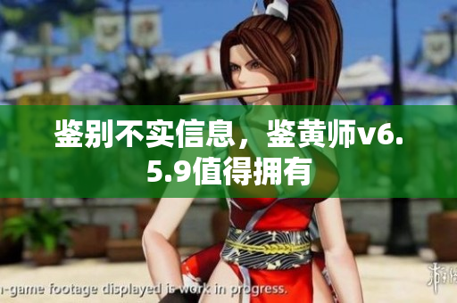 鉴别不实信息，鉴黄师v6.5.9值得拥有