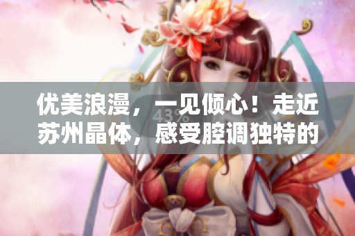 优美浪漫，一见倾心！走近苏州晶体，感受腔调独特的粉色世界