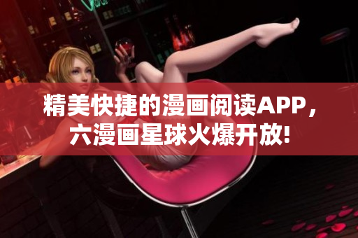 精美快捷的漫画阅读APP，六漫画星球火爆开放!