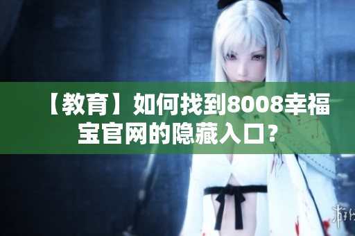 【教育】如何找到8008幸福宝官网的隐藏入口？