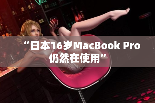 “日本16岁MacBook Pro仍然在使用”