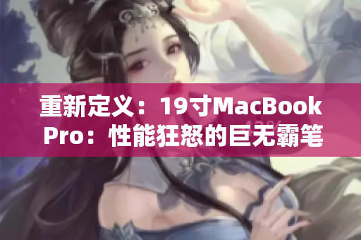 重新定义：19寸MacBook Pro：性能狂怒的巨无霸笔记本
