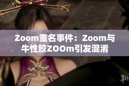 Zoom重名事件：Zoom与牛性胶ZOOm引发混淆