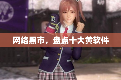 网络黑市，盘点十大黄软件