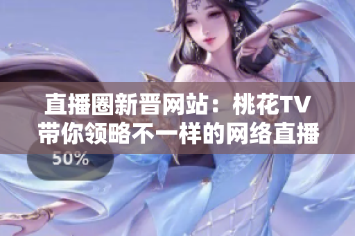 直播圈新晋网站：桃花TV带你领略不一样的网络直播世界