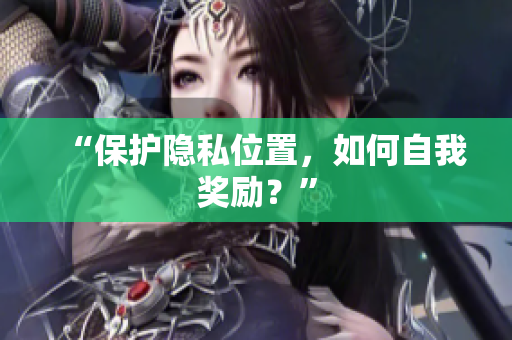 “保护隐私位置，如何自我奖励？”