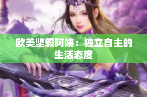 欧美坚毅阿姨：独立自主的生活态度